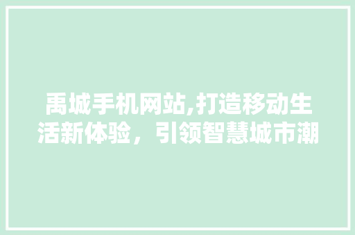 禹城手机网站,打造移动生活新体验，引领智慧城市潮流 禹城手机网站,打造移动生活新体验，引领智慧城市潮流 360搜优化