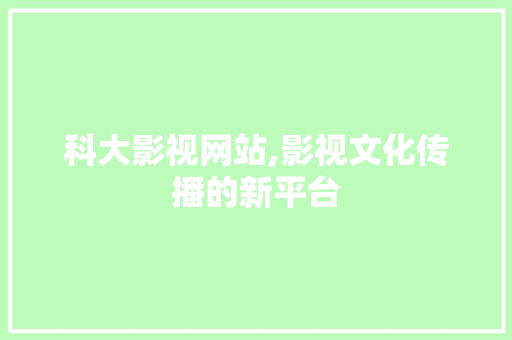 科大影视网站,影视文化传播的新平台
