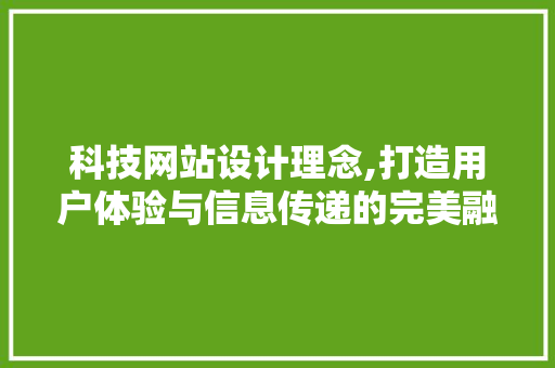 科技网站设计理念,打造用户体验与信息传递的完美融合