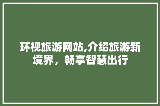 环视旅游网站,介绍旅游新境界，畅享智慧出行