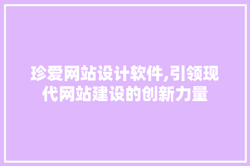 珍爱网站设计软件,引领现代网站建设的创新力量