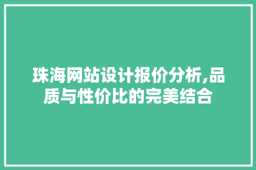 珠海网站设计报价分析,品质与性价比的完美结合