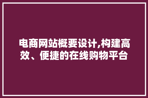 电商网站概要设计,构建高效、便捷的在线购物平台