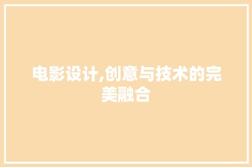 电影设计,创意与技术的完美融合