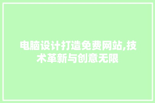 电脑设计打造免费网站,技术革新与创意无限