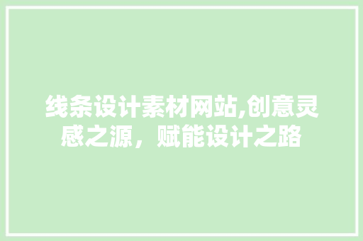 线条设计素材网站,创意灵感之源，赋能设计之路