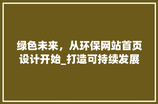 绿色未来，从环保网站首页设计开始_打造可持续发展的信息平台