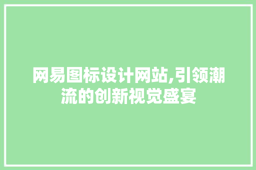 网易图标设计网站,引领潮流的创新视觉盛宴