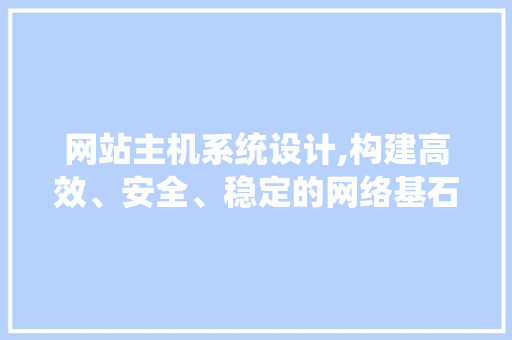 网站主机系统设计,构建高效、安全、稳定的网络基石