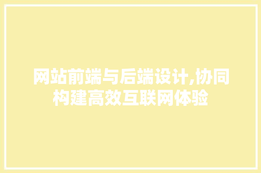 网站前端与后端设计,协同构建高效互联网体验