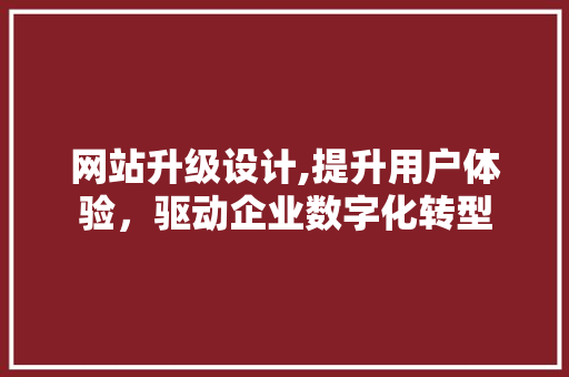 网站升级设计,提升用户体验，驱动企业数字化转型