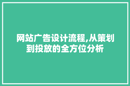 网站广告设计流程,从策划到投放的全方位分析 网站广告设计流程,从策划到投放的全方位分析 网站开发