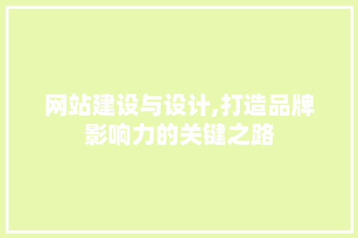网站建设与设计,打造品牌影响力的关键之路