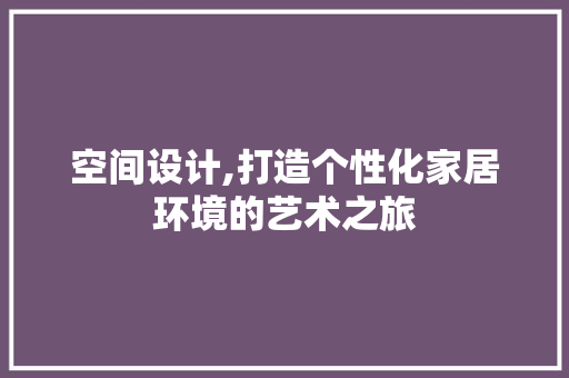 空间设计,打造个性化家居环境的艺术之旅