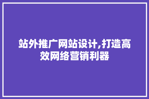 站外推广网站设计,打造高效网络营销利器