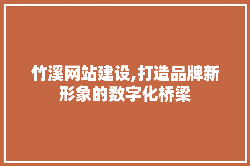 竹溪网站建设,打造品牌新形象的数字化桥梁