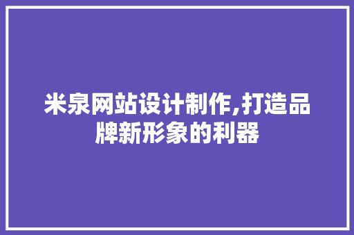米泉网站设计制作,打造品牌新形象的利器