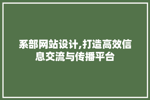系部网站设计,打造高效信息交流与传播平台 系部网站设计,打造高效信息交流与传播平台 小程序开发