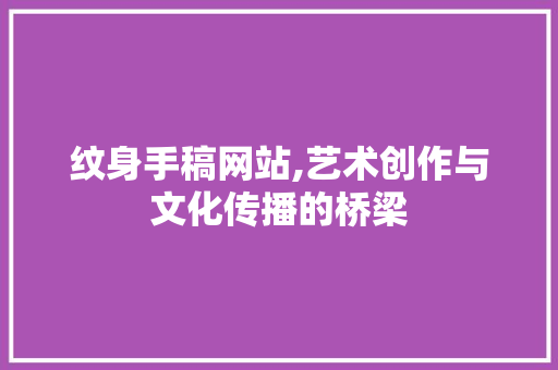 纹身手稿网站,艺术创作与文化传播的桥梁