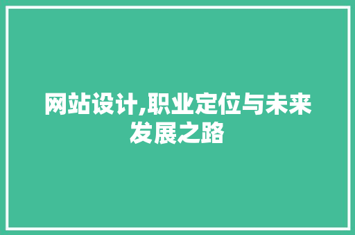 网站设计,职业定位与未来发展之路 网站设计,职业定位与未来发展之路 头条优化