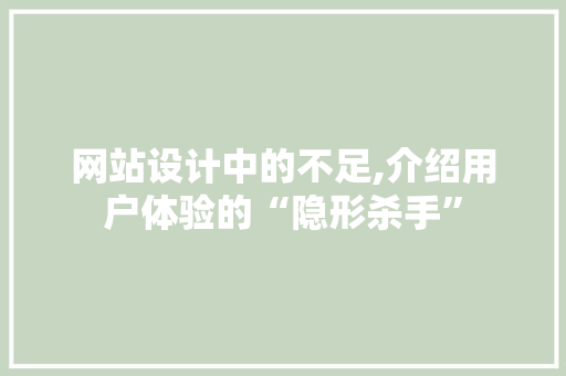 网站设计中的不足,介绍用户体验的“隐形杀手” 网站设计中的不足,介绍用户体验的“隐形杀手” 百度算法