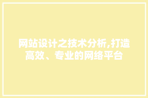 网站设计之技术分析,打造高效、专业的网络平台