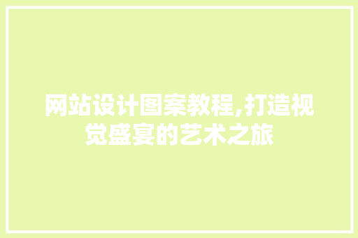 网站设计图案教程,打造视觉盛宴的艺术之旅
