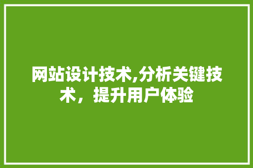 网站设计技术,分析关键技术，提升用户体验 网站设计技术,分析关键技术，提升用户体验 小程序开发