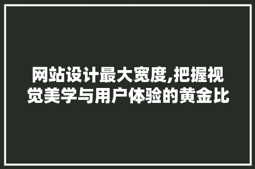 网站设计最大宽度,把握视觉美学与用户体验的黄金比例