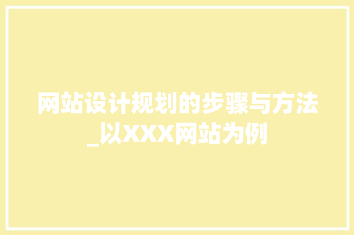网站设计规划的步骤与方法_以XXX网站为例 网站设计规划的步骤与方法_以XXX网站为例 小程序开发