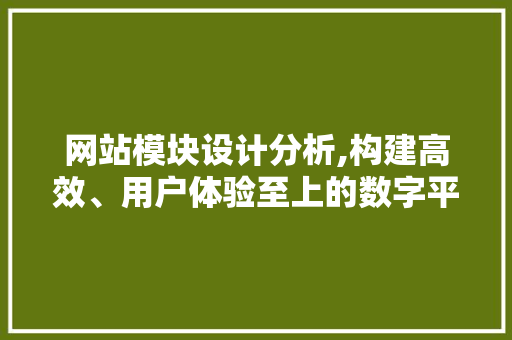 网站模块设计分析,构建高效、用户体验至上的数字平台 网站模块设计分析,构建高效、用户体验至上的数字平台 搜狗优化