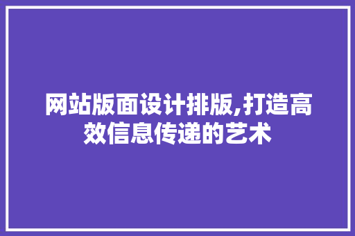 网站版面设计排版,打造高效信息传递的艺术