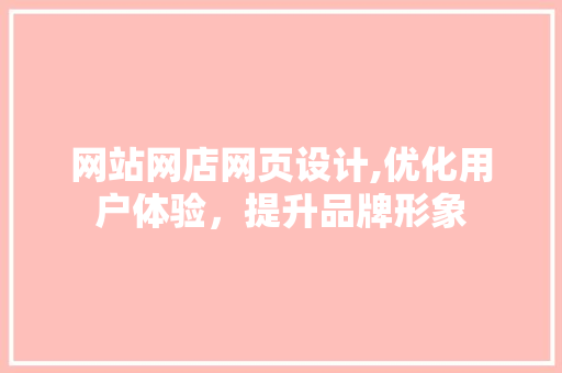 网站网店网页设计,优化用户体验，提升品牌形象