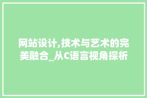 网站设计,技术与艺术的完美融合_从C语言视角探析 网站设计,技术与艺术的完美融合_从C语言视角探析 360搜优化