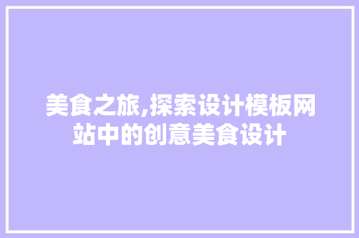 美食之旅,探索设计模板网站中的创意美食设计