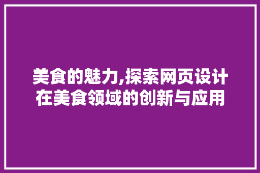 美食的魅力,探索网页设计在美食领域的创新与应用