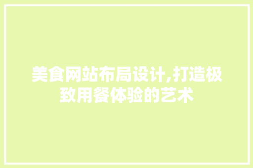 美食网站布局设计,打造极致用餐体验的艺术