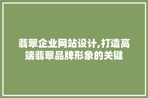 翡翠企业网站设计,打造高端翡翠品牌形象的关键 翡翠企业网站设计,打造高端翡翠品牌形象的关键 AI技术学习