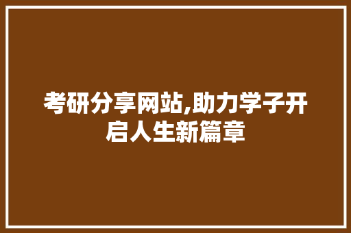 考研分享网站,助力学子开启人生新篇章 考研分享网站,助力学子开启人生新篇章 头条优化