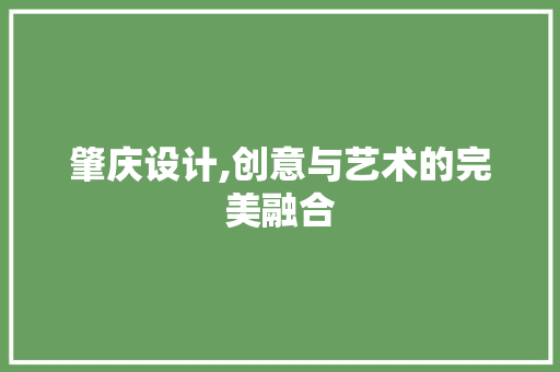 肇庆设计,创意与艺术的完美融合