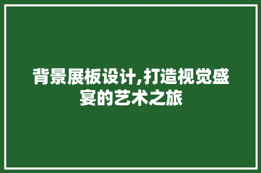 背景展板设计,打造视觉盛宴的艺术之旅