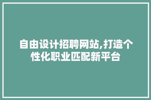 自由设计招聘网站,打造个性化职业匹配新平台
