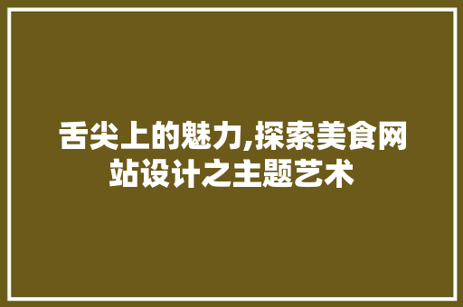 舌尖上的魅力,探索美食网站设计之主题艺术 舌尖上的魅力,探索美食网站设计之主题艺术 网站开发