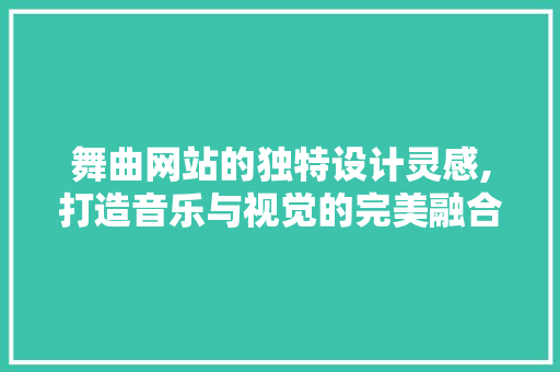舞曲网站的独特设计灵感,打造音乐与视觉的完美融合 舞曲网站的独特设计灵感,打造音乐与视觉的完美融合 网站优化
