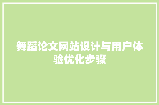 舞蹈论文网站设计与用户体验优化步骤
