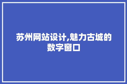 苏州网站设计,魅力古城的数字窗口