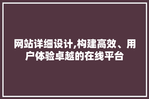 网站详细设计,构建高效、用户体验卓越的在线平台 网站详细设计,构建高效、用户体验卓越的在线平台 网站开发