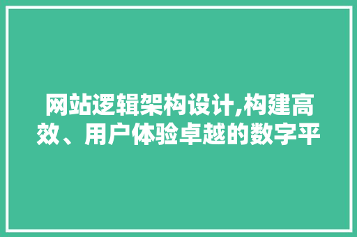 网站逻辑架构设计,构建高效、用户体验卓越的数字平台