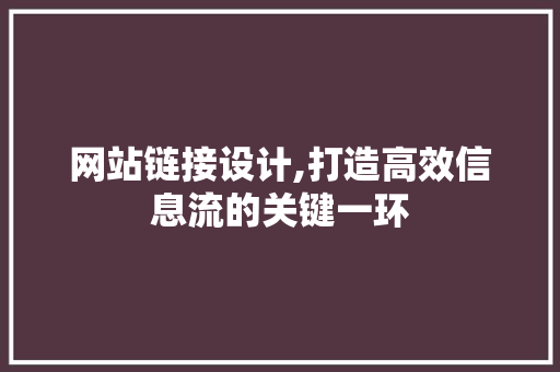 网站链接设计,打造高效信息流的关键一环