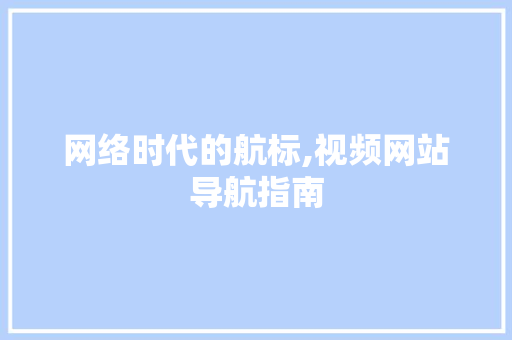 网络时代的航标,视频网站导航指南